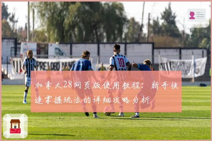 加拿大28网页版使用教程：新手快速掌握玩法的详细攻略分析