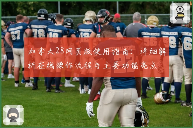 加拿大28网页版使用指南：详细解析在线操作流程与主要功能亮点