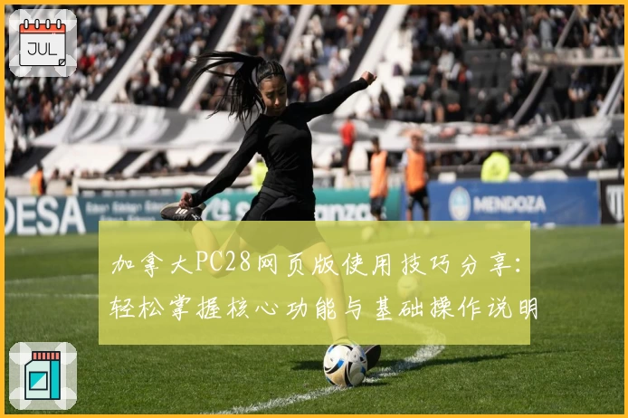 加拿大PC28网页版使用技巧分享：轻松掌握核心功能与基础操作说明