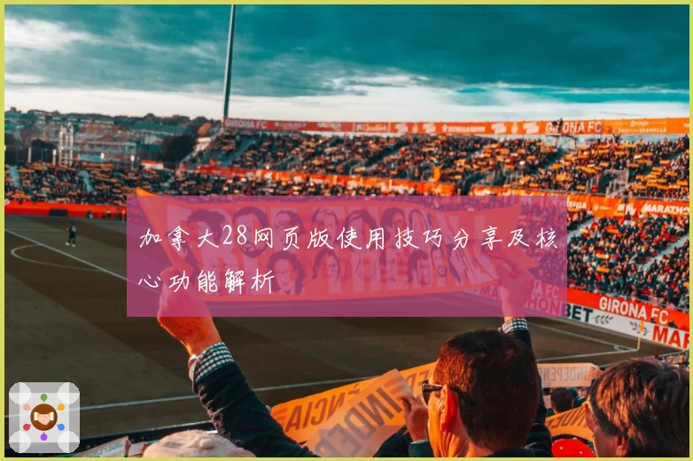 加拿大28网页版使用技巧分享及核心功能解析