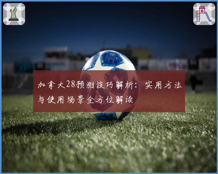 加拿大28预测技巧解析：实用方法与使用场景全方位解读