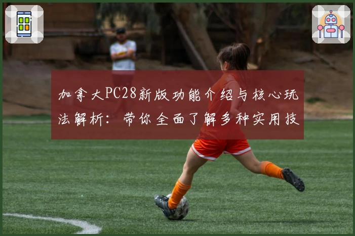 加拿大PC28新版功能介绍与核心玩法解析：带你全面了解多种实用技巧与平台亮点