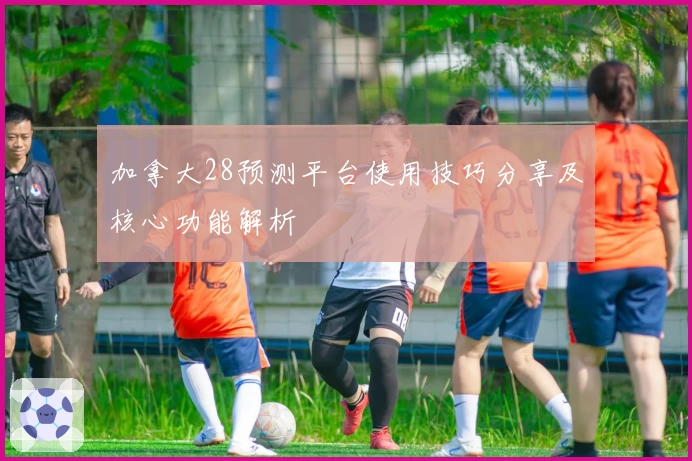 加拿大28预测平台使用技巧分享及核心功能解析