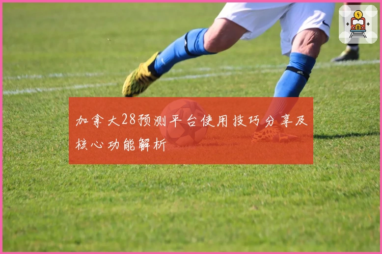 加拿大28预测平台使用技巧分享及核心功能解析