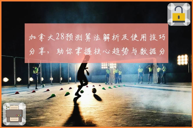 加拿大28预测算法解析及使用技巧分享，助你掌握核心趋势与数据分析