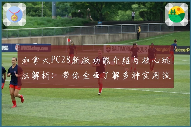 加拿大PC28新版功能介绍与核心玩法解析：带你全面了解多种实用技巧与平台亮点