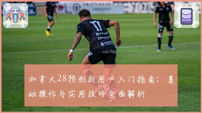 加拿大28预测新用户入门指南：基础操作与实用技巧全面解析