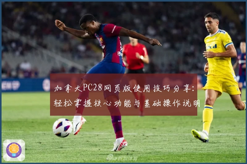 加拿大PC28网页版使用技巧分享：轻松掌握核心功能与基础操作说明