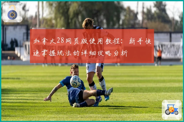 加拿大28网页版使用教程：新手快速掌握玩法的详细攻略分析