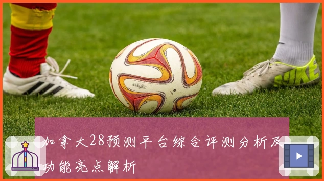 加拿大28预测平台综合评测分析及功能亮点解析